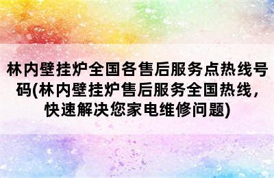 林内壁挂炉全国各售后服务点热线号码(林内壁挂炉售后服务全国热线，快速解决您家电维修问题)