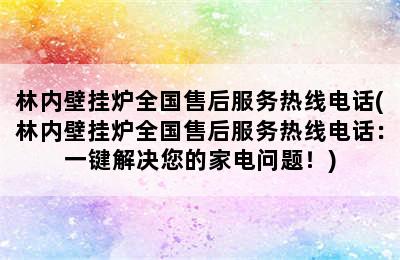 林内壁挂炉全国售后服务热线电话(林内壁挂炉全国售后服务热线电话：一键解决您的家电问题！)