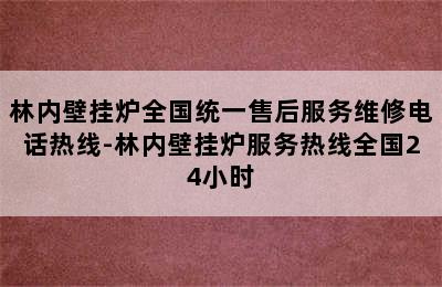 林内壁挂炉全国统一售后服务维修电话热线-林内壁挂炉服务热线全国24小时