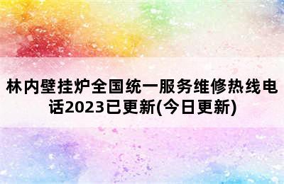 林内壁挂炉全国统一服务维修热线电话2023已更新(今日更新)