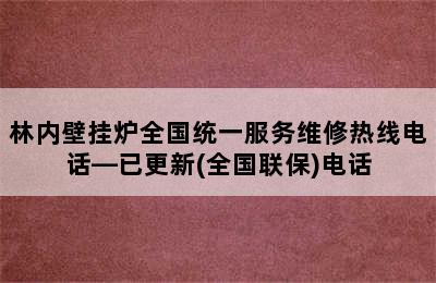 林内壁挂炉全国统一服务维修热线电话—已更新(全国联保)电话