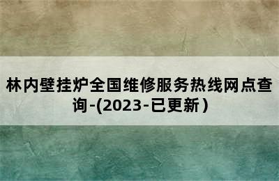 林内壁挂炉全国维修服务热线网点查询-(2023-已更新）