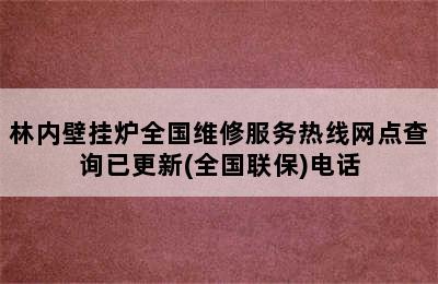 林内壁挂炉全国维修服务热线网点查询已更新(全国联保)电话