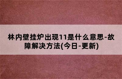 林内壁挂炉出现11是什么意思-故障解决方法(今日-更新)