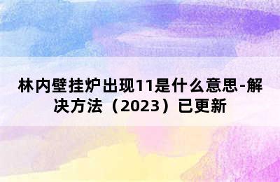 林内壁挂炉出现11是什么意思-解决方法（2023）已更新