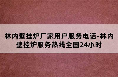 林内壁挂炉厂家用户服务电话-林内壁挂炉服务热线全国24小时