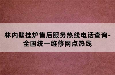 林内壁挂炉售后服务热线电话查询-全国统一维修网点热线