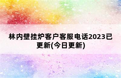 林内壁挂炉客户客服电话2023已更新(今日更新)