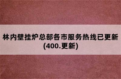 林内壁挂炉总部各市服务热线已更新(400.更新)