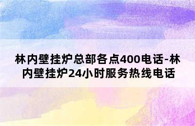 林内壁挂炉总部各点400电话-林内壁挂炉24小时服务热线电话