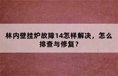 林内壁挂炉故障14怎样解决，怎么排查与修复？