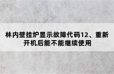 林内壁挂炉显示故障代码12、重新开机后能不能继续使用