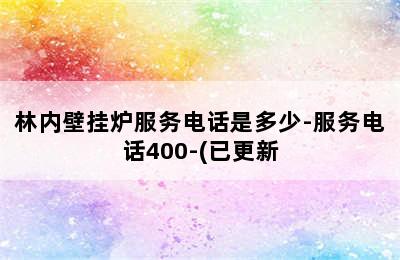 林内壁挂炉服务电话是多少-服务电话400-(已更新