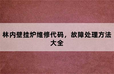 林内壁挂炉维修代码，故障处理方法大全