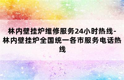 林内壁挂炉维修服务24小时热线-林内壁挂炉全国统一各市服务电话热线