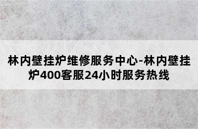 林内壁挂炉维修服务中心-林内壁挂炉400客服24小时服务热线