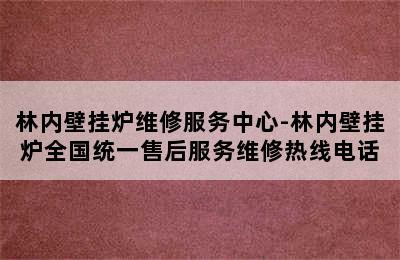 林内壁挂炉维修服务中心-林内壁挂炉全国统一售后服务维修热线电话