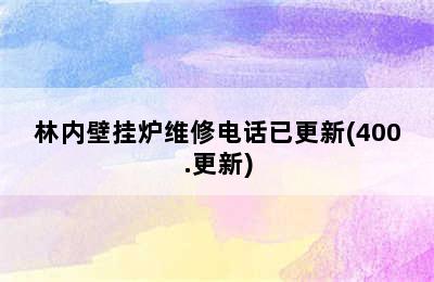 林内壁挂炉维修电话已更新(400.更新)