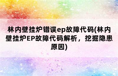 林内壁挂炉错误ep故障代码(林内壁挂炉EP故障代码解析，挖掘隐患原因)