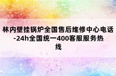 林内壁挂锅炉全国售后维修中心电话-24h全国统一400客服服务热线