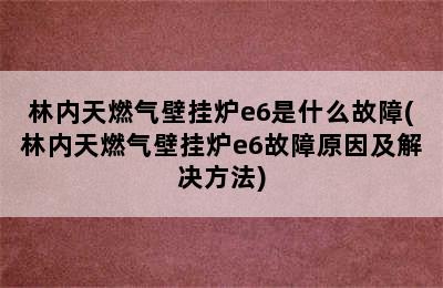 林内天燃气壁挂炉e6是什么故障(林内天燃气壁挂炉e6故障原因及解决方法)