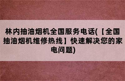 林内抽油烟机全国服务电话(【全国抽油烟机维修热线】快速解决您的家电问题)