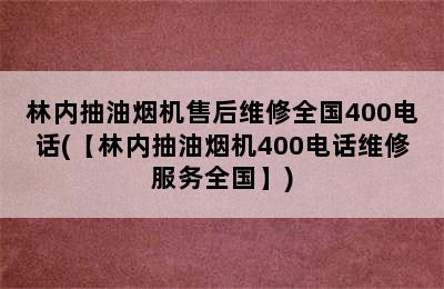 林内抽油烟机售后维修全国400电话(【林内抽油烟机400电话维修服务全国】)