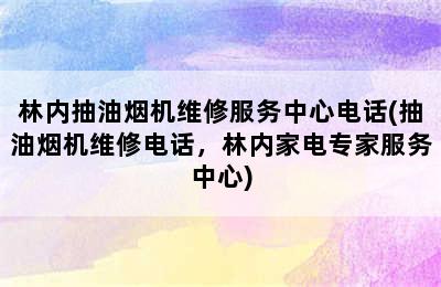 林内抽油烟机维修服务中心电话(抽油烟机维修电话，林内家电专家服务中心)