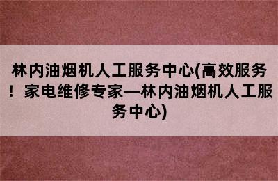 林内油烟机人工服务中心(高效服务！家电维修专家—林内油烟机人工服务中心)