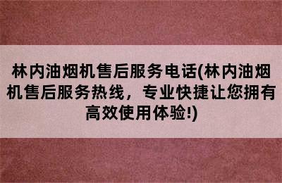 林内油烟机售后服务电话(林内油烟机售后服务热线，专业快捷让您拥有高效使用体验!)