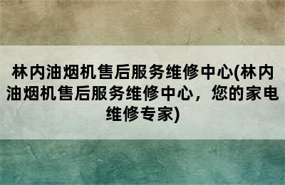 林内油烟机售后服务维修中心(林内油烟机售后服务维修中心，您的家电维修专家)