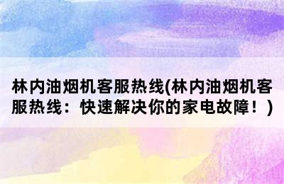 林内油烟机客服热线(林内油烟机客服热线：快速解决你的家电故障！)