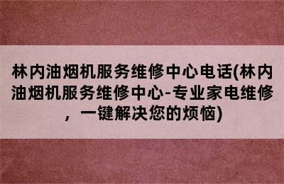 林内油烟机服务维修中心电话(林内油烟机服务维修中心-专业家电维修，一键解决您的烦恼)