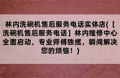 林内洗碗机售后服务电话实体店(【洗碗机售后服务电话】林内维修中心全面启动，专业师傅独揽，瞬间解决您的烦恼！)