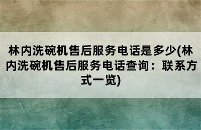 林内洗碗机售后服务电话是多少(林内洗碗机售后服务电话查询：联系方式一览)