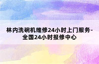 林内洗碗机维修24小时上门服务-全国24小时报修中心