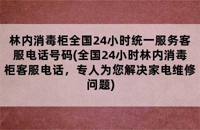 林内消毒柜全国24小时统一服务客服电话号码(全国24小时林内消毒柜客服电话，专人为您解决家电维修问题)