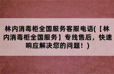 林内消毒柜全国服务客服电话(【林内消毒柜全国服务】专线售后，快速响应解决您的问题！)