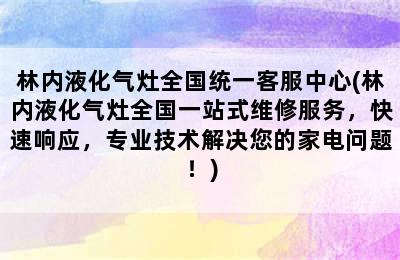 林内液化气灶全国统一客服中心(林内液化气灶全国一站式维修服务，快速响应，专业技术解决您的家电问题！)