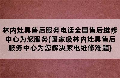 林内灶具售后服务电话全国售后维修中心为您服务(国家级林内灶具售后服务中心为您解决家电维修难题)