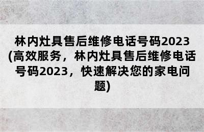 林内灶具售后维修电话号码2023(高效服务，林内灶具售后维修电话号码2023，快速解决您的家电问题)