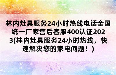 林内灶具服务24小时热线电话全国统一厂家售后客服400认证2023(林内灶具服务24小时热线，快速解决您的家电问题！)