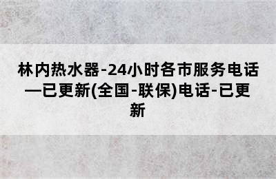 林内热水器-24小时各市服务电话—已更新(全国-联保)电话-已更新