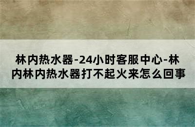 林内热水器-24小时客服中心-林内林内热水器打不起火来怎么回事