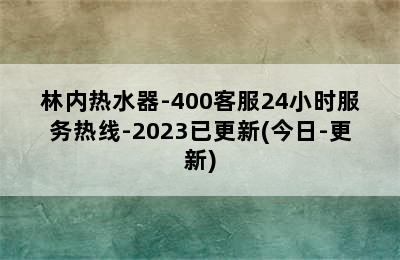 林内热水器-400客服24小时服务热线-2023已更新(今日-更新)