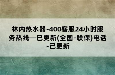 林内热水器-400客服24小时服务热线—已更新(全国-联保)电话-已更新