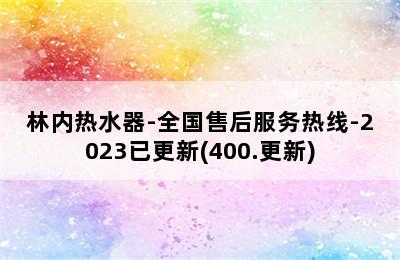 林内热水器-全国售后服务热线-2023已更新(400.更新)