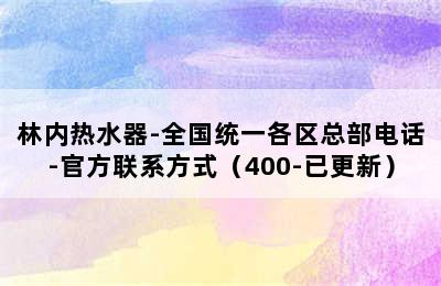 林内热水器-全国统一各区总部电话-官方联系方式（400-已更新）