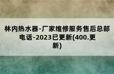 林内热水器-厂家维修服务售后总部电话-2023已更新(400.更新)