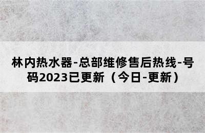 林内热水器-总部维修售后热线-号码2023已更新（今日-更新）